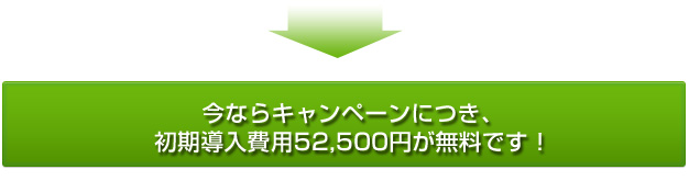 今ならキャンペーンにつき、初期導入費用52,500円が無料です！