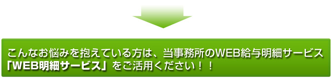 こんな悩みを抱えている方は、当事務所のWEB給与明細サービス「WEB明細サービス」をご活用下さい。